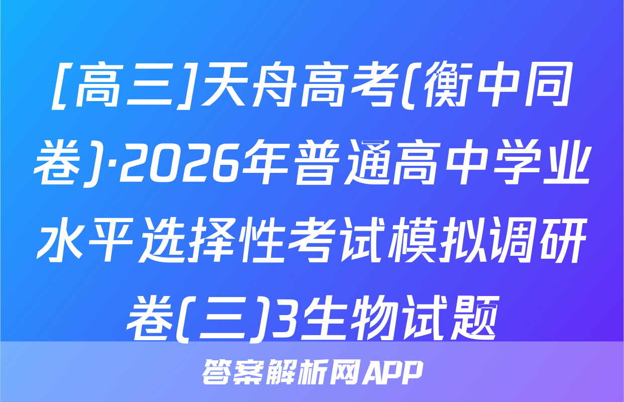 [高三]天舟高考(衡中同卷)·2026年普通高中学业水平选择性考试模拟调研卷(三)3生物试题