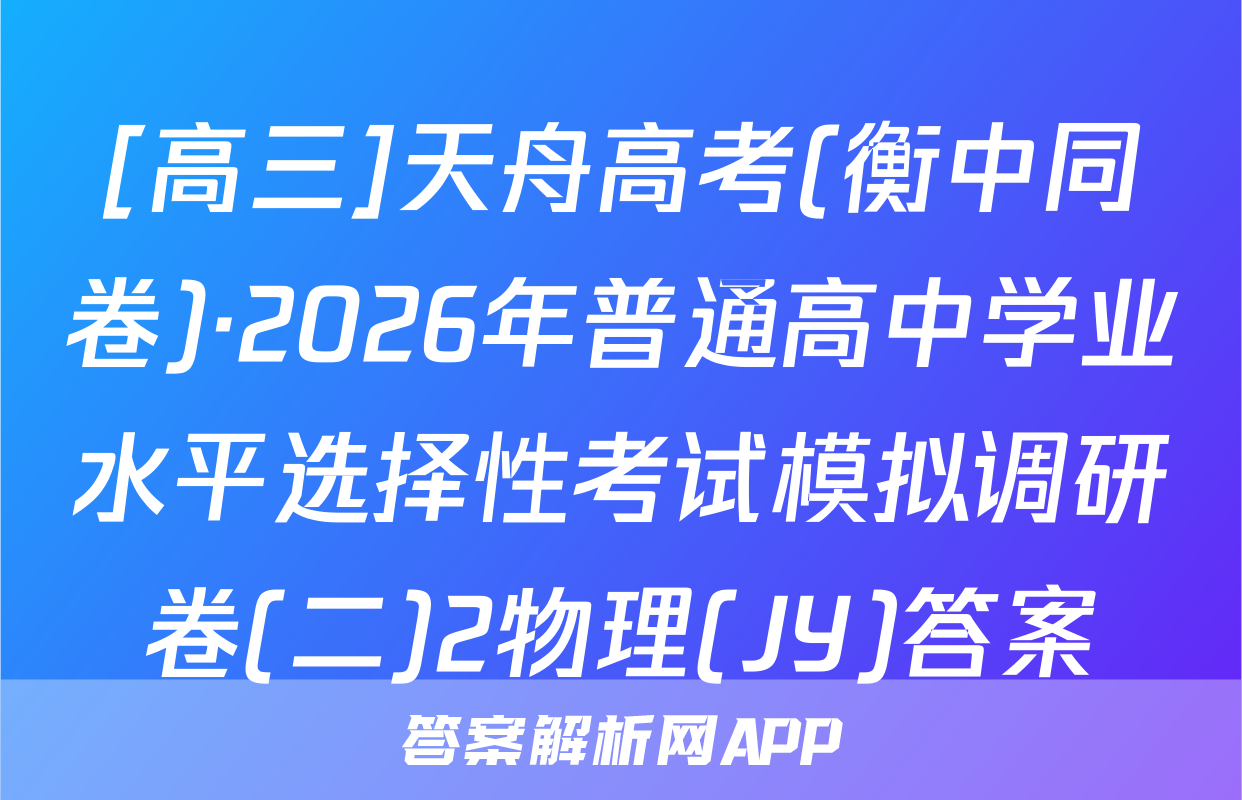 [高三]天舟高考(衡中同卷)·2026年普通高中学业水平选择性考试模拟调研卷(二)2物理(JY)答案