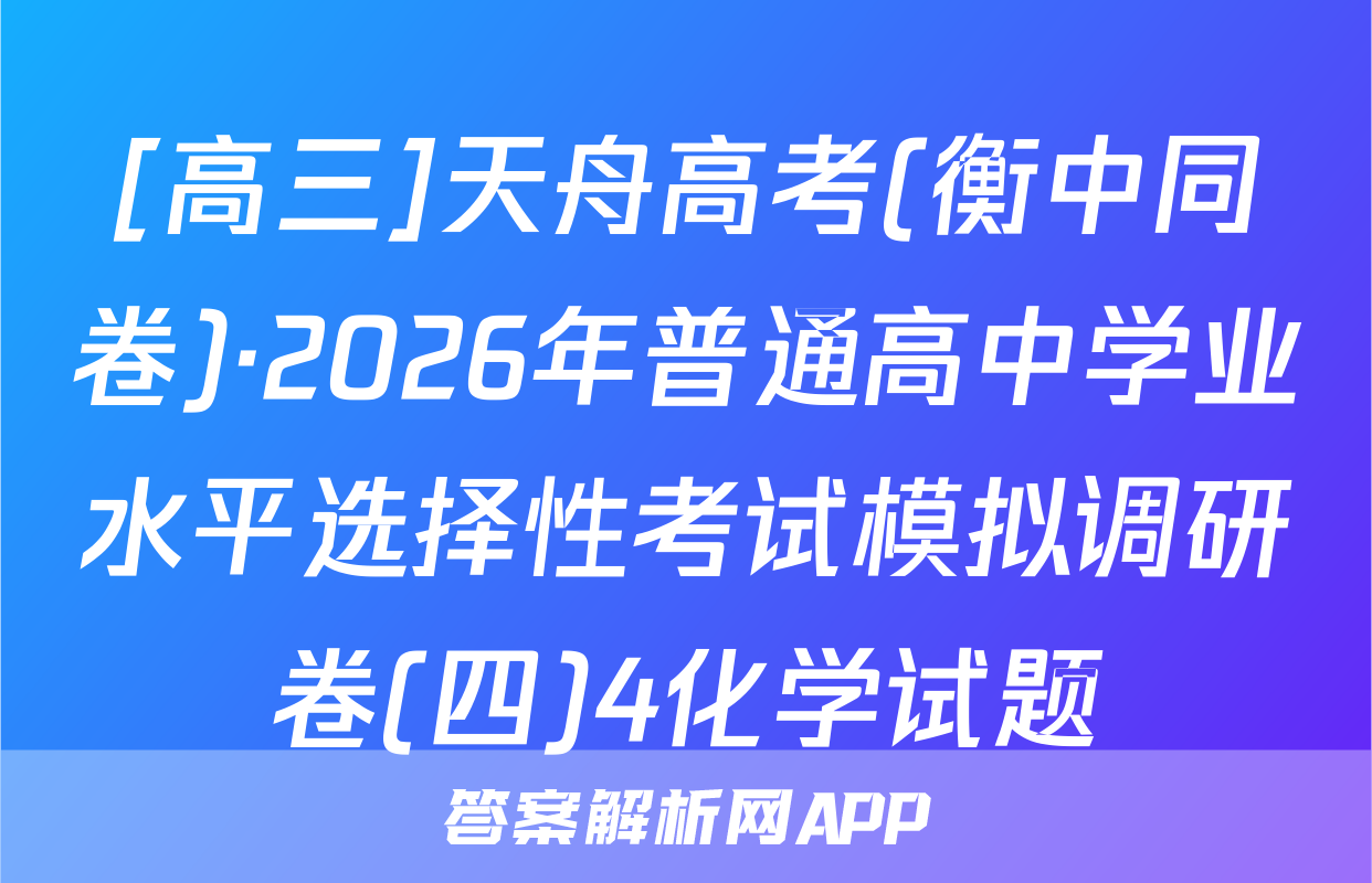 [高三]天舟高考(衡中同卷)·2026年普通高中学业水平选择性考试模拟调研卷(四)4化学试题