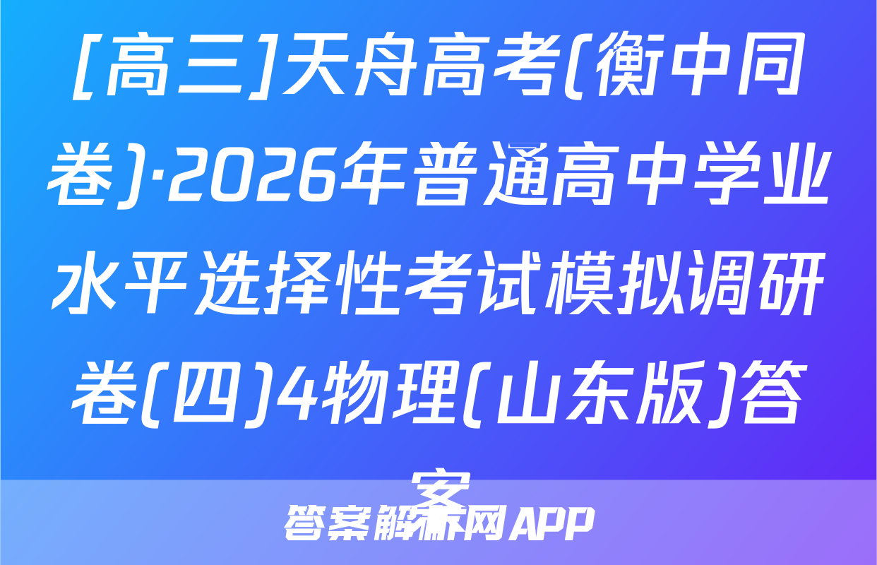 [高三]天舟高考(衡中同卷)·2026年普通高中学业水平选择性考试模拟调研卷(四)4物理(山东版)答案