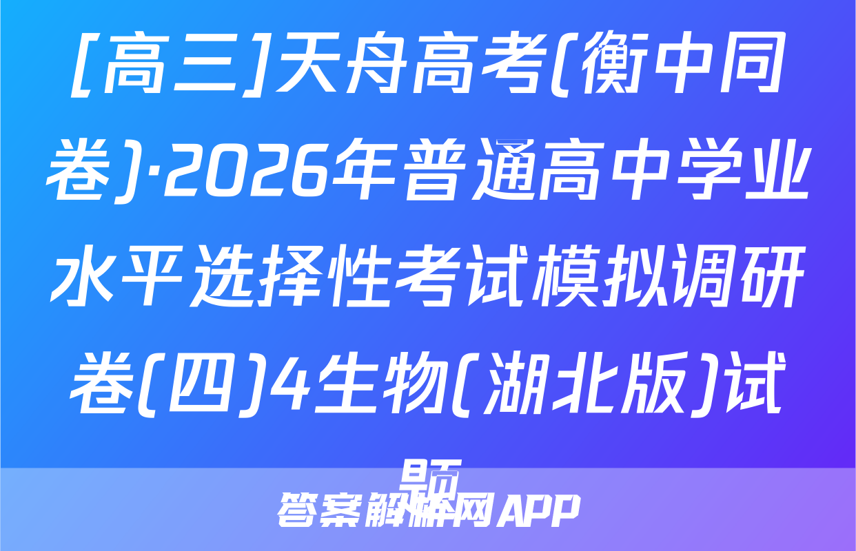 [高三]天舟高考(衡中同卷)·2026年普通高中学业水平选择性考试模拟调研卷(四)4生物(湖北版)试题