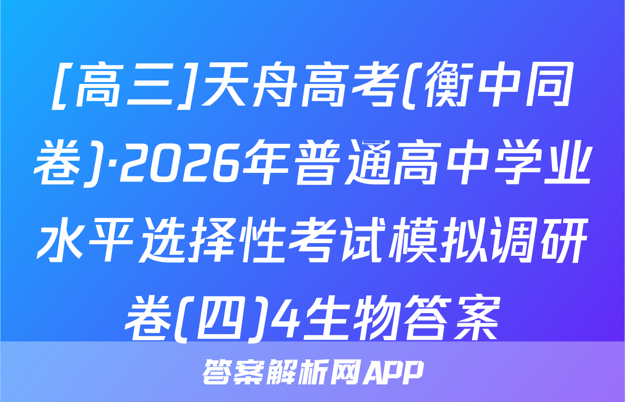 [高三]天舟高考(衡中同卷)·2026年普通高中学业水平选择性考试模拟调研卷(四)4生物答案