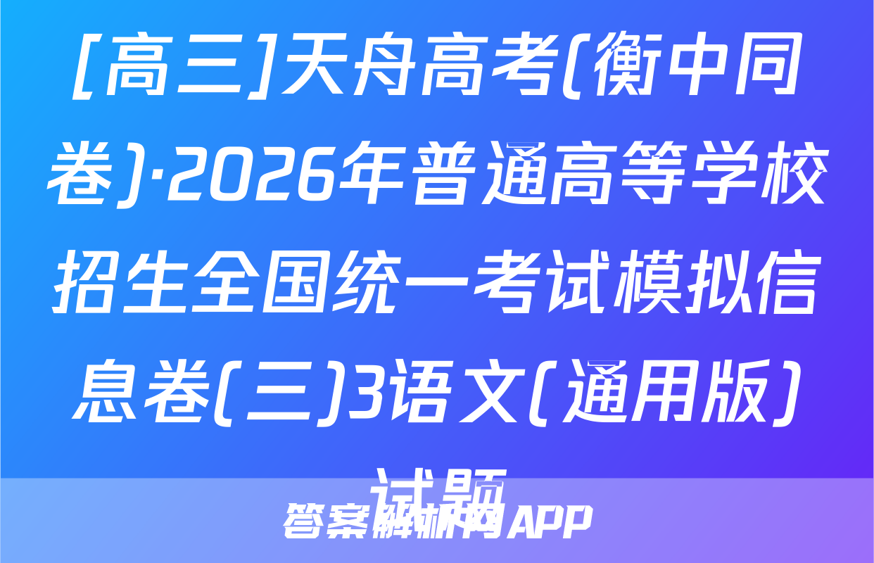 [高三]天舟高考(衡中同卷)·2026年普通高等学校招生全国统一考试模拟信息卷(三)3语文(通用版)试题