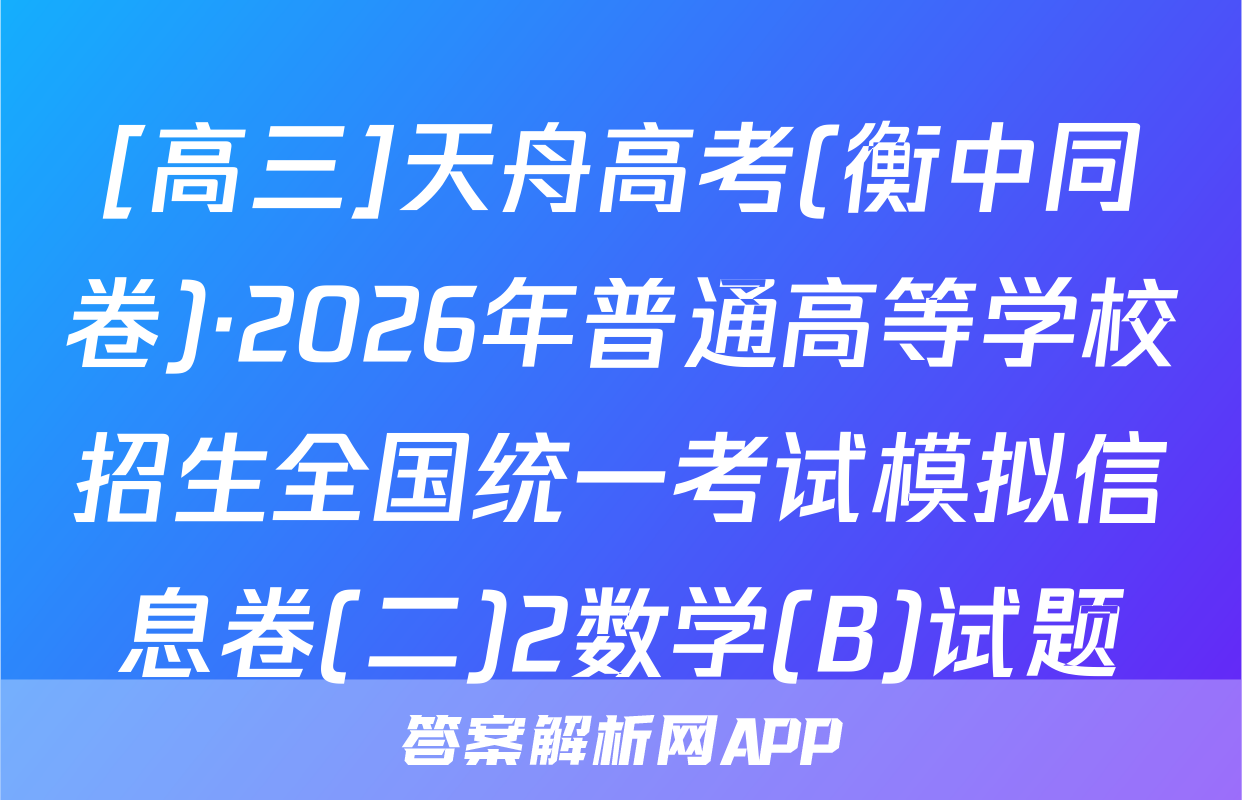 [高三]天舟高考(衡中同卷)·2026年普通高等学校招生全国统一考试模拟信息卷(二)2数学(B)试题