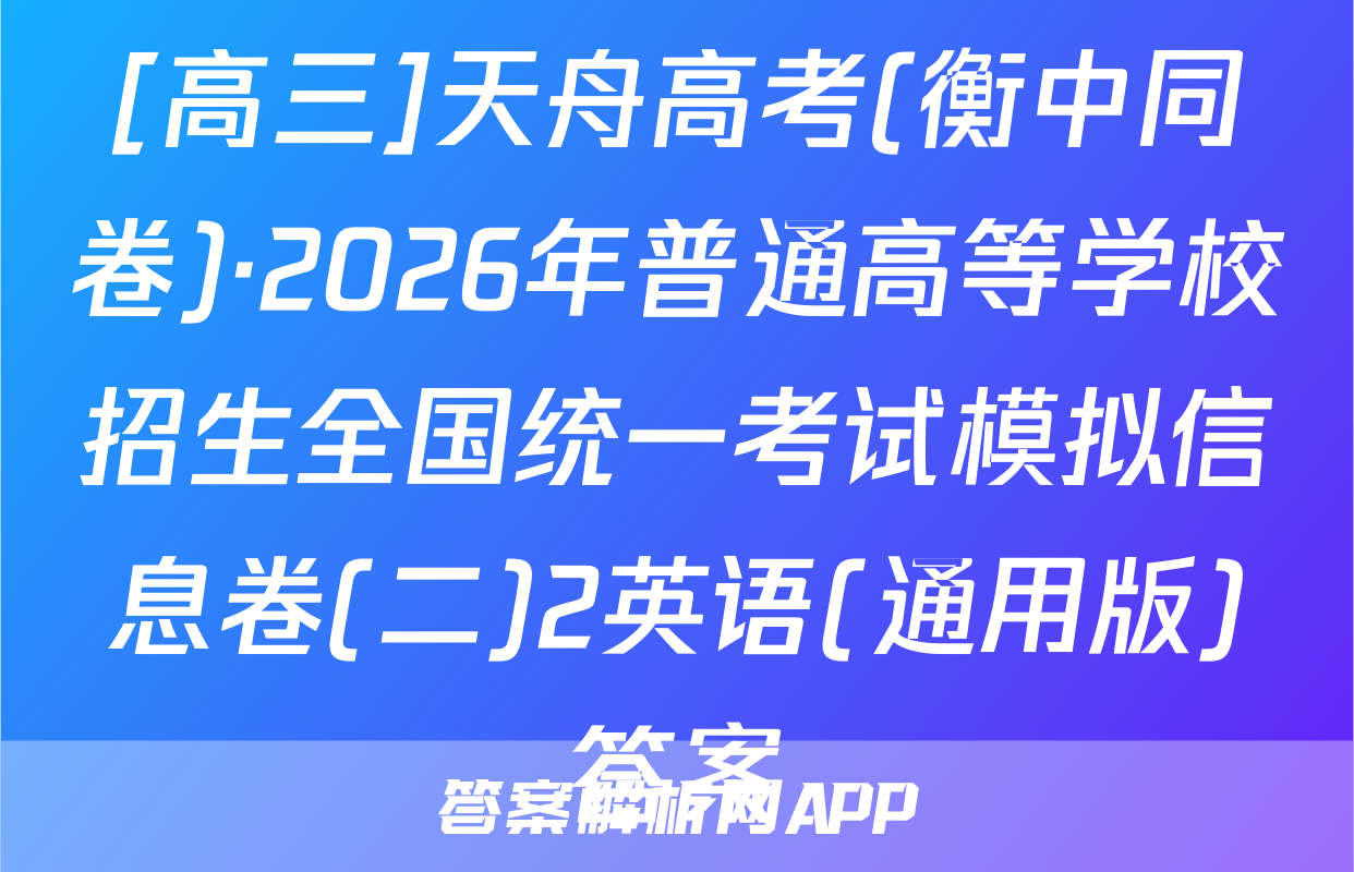 [高三]天舟高考(衡中同卷)·2026年普通高等学校招生全国统一考试模拟信息卷(二)2英语(通用版)答案