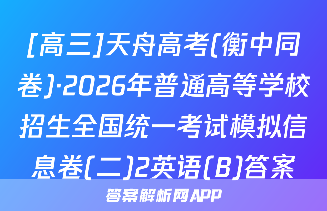 [高三]天舟高考(衡中同卷)·2026年普通高等学校招生全国统一考试模拟信息卷(二)2英语(B)答案