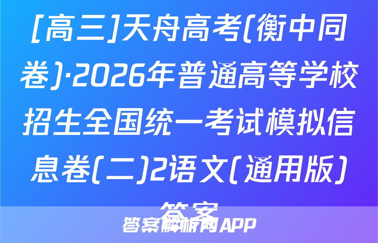[高三]天舟高考(衡中同卷)·2026年普通高等学校招生全国统一考试模拟信息卷(二)2语文(通用版)答案