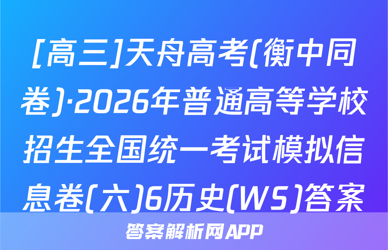 [高三]天舟高考(衡中同卷)·2026年普通高等学校招生全国统一考试模拟信息卷(六)6历史(WS)答案