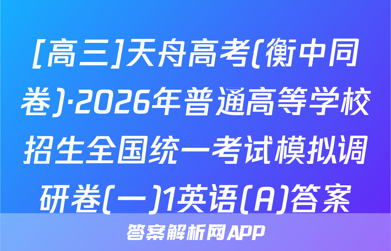 [高三]天舟高考(衡中同卷)·2026年普通高等学校招生全国统一考试模拟调研卷(一)1英语(A)答案
