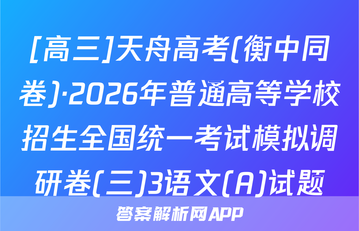 [高三]天舟高考(衡中同卷)·2026年普通高等学校招生全国统一考试模拟调研卷(三)3语文(A)试题