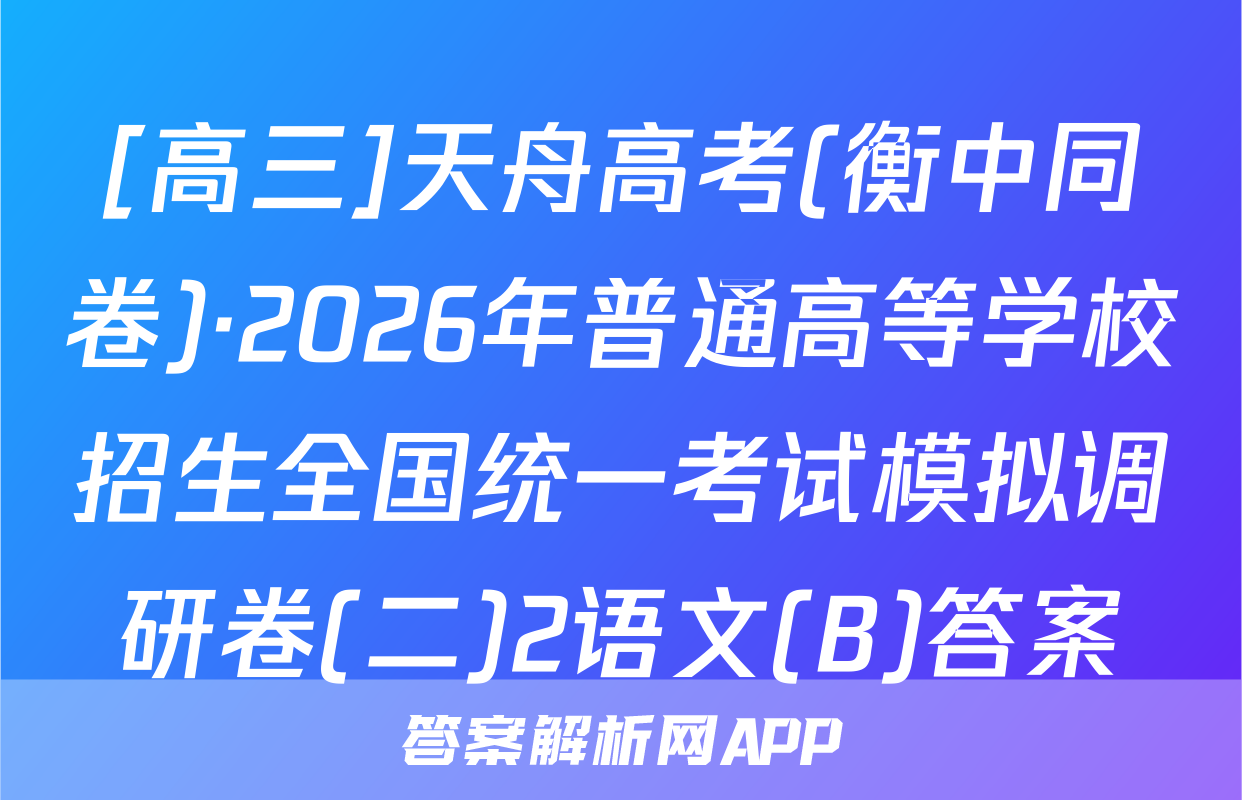 [高三]天舟高考(衡中同卷)·2026年普通高等学校招生全国统一考试模拟调研卷(二)2语文(B)答案