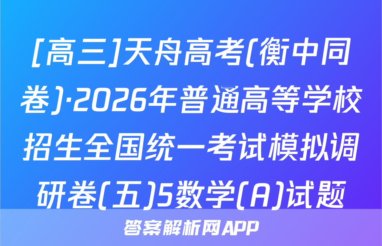 [高三]天舟高考(衡中同卷)·2026年普通高等学校招生全国统一考试模拟调研卷(五)5数学(A)试题