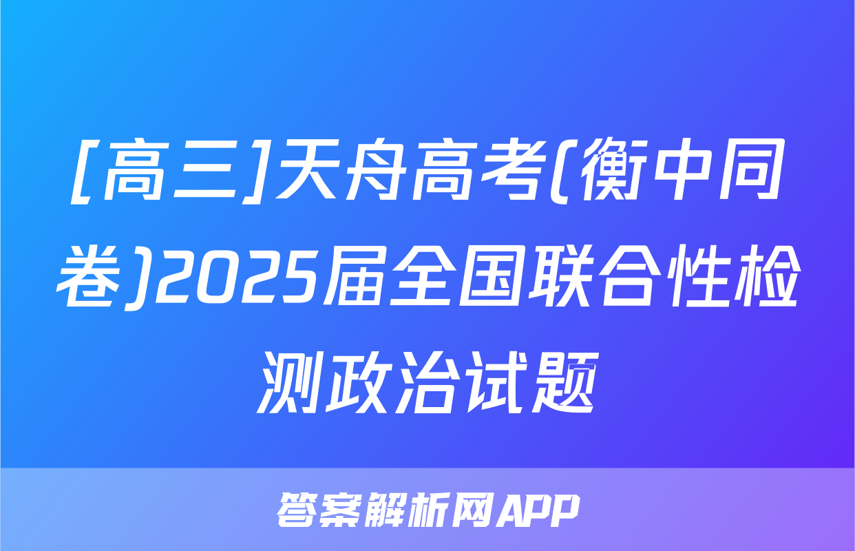 [高三]天舟高考(衡中同卷)2025届全国联合性检测政治试题