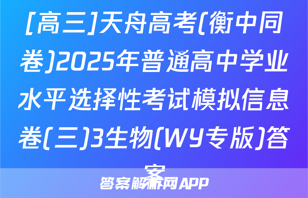[高三]天舟高考(衡中同卷)2025年普通高中学业水平选择性考试模拟信息卷(三)3生物(WY专版)答案
