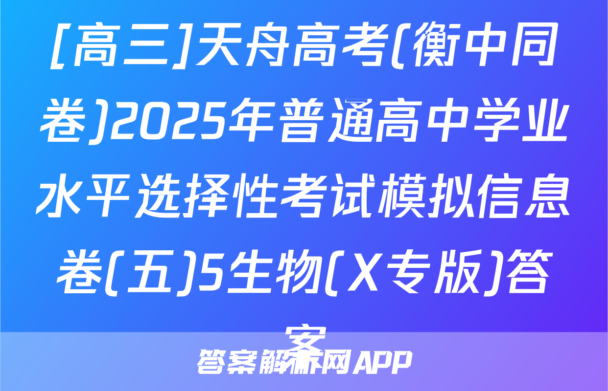 [高三]天舟高考(衡中同卷)2025年普通高中学业水平选择性考试模拟信息卷(五)5生物(X专版)答案