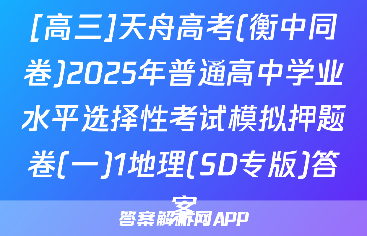 [高三]天舟高考(衡中同卷)2025年普通高中学业水平选择性考试模拟押题卷(一)1地理(SD专版)答案
