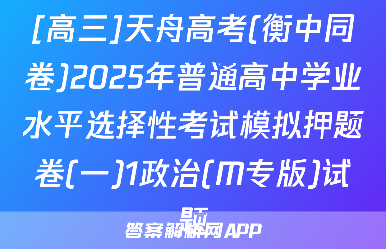 [高三]天舟高考(衡中同卷)2025年普通高中学业水平选择性考试模拟押题卷(一)1政治(M专版)试题