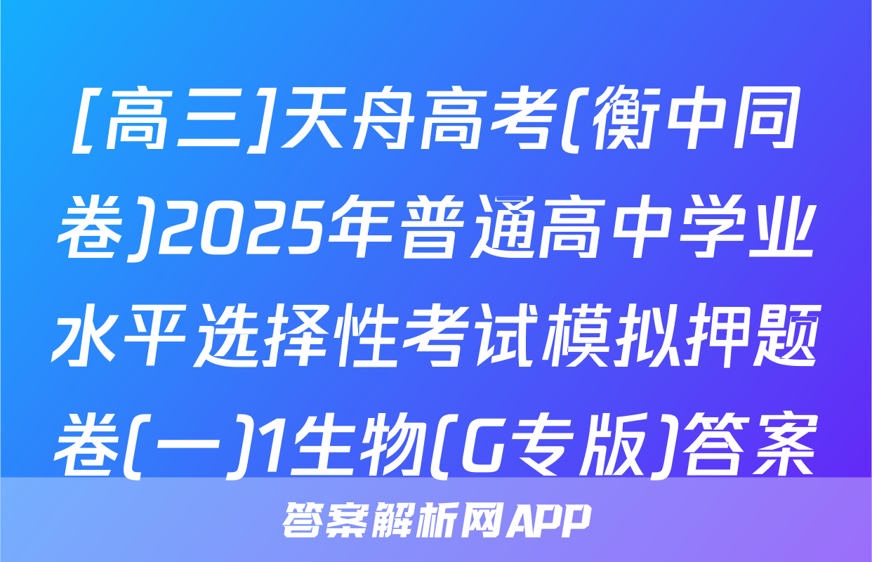 [高三]天舟高考(衡中同卷)2025年普通高中学业水平选择性考试模拟押题卷(一)1生物(G专版)答案