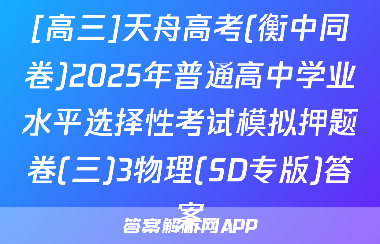 [高三]天舟高考(衡中同卷)2025年普通高中学业水平选择性考试模拟押题卷(三)3物理(SD专版)答案