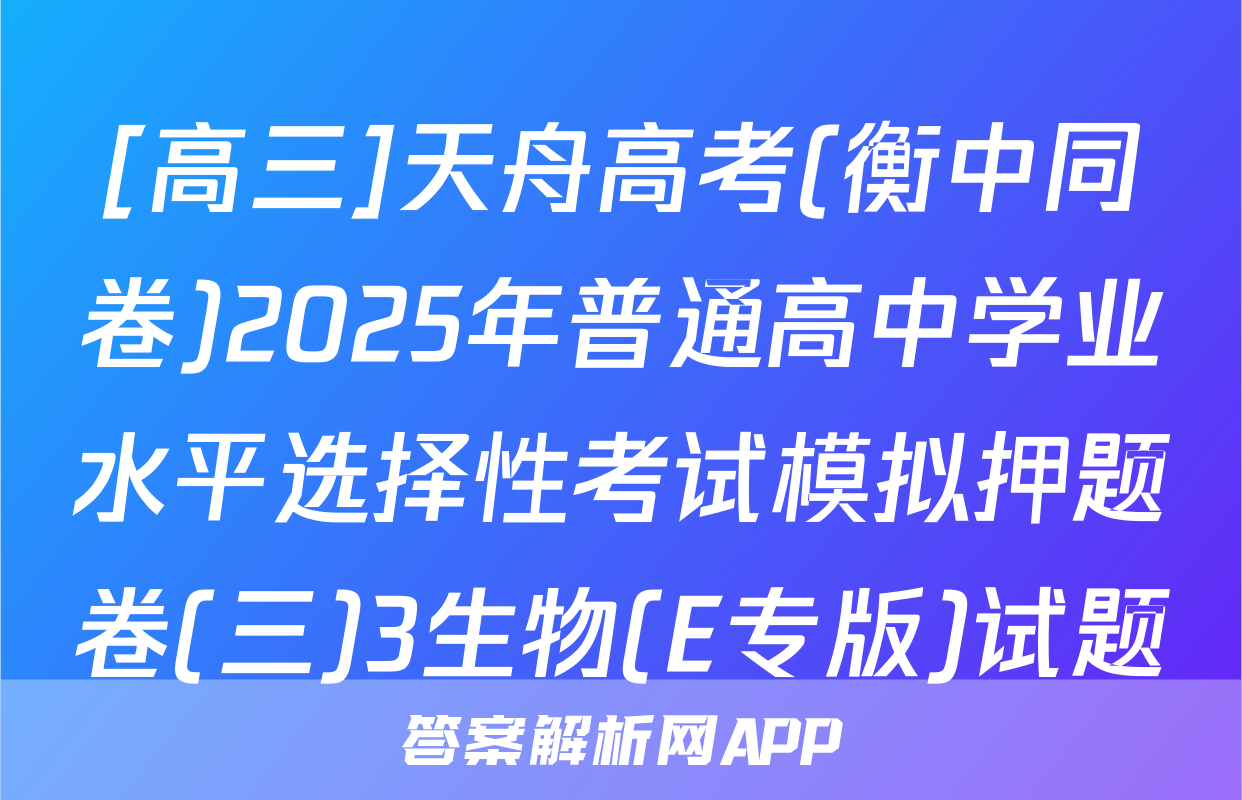 [高三]天舟高考(衡中同卷)2025年普通高中学业水平选择性考试模拟押题卷(三)3生物(E专版)试题