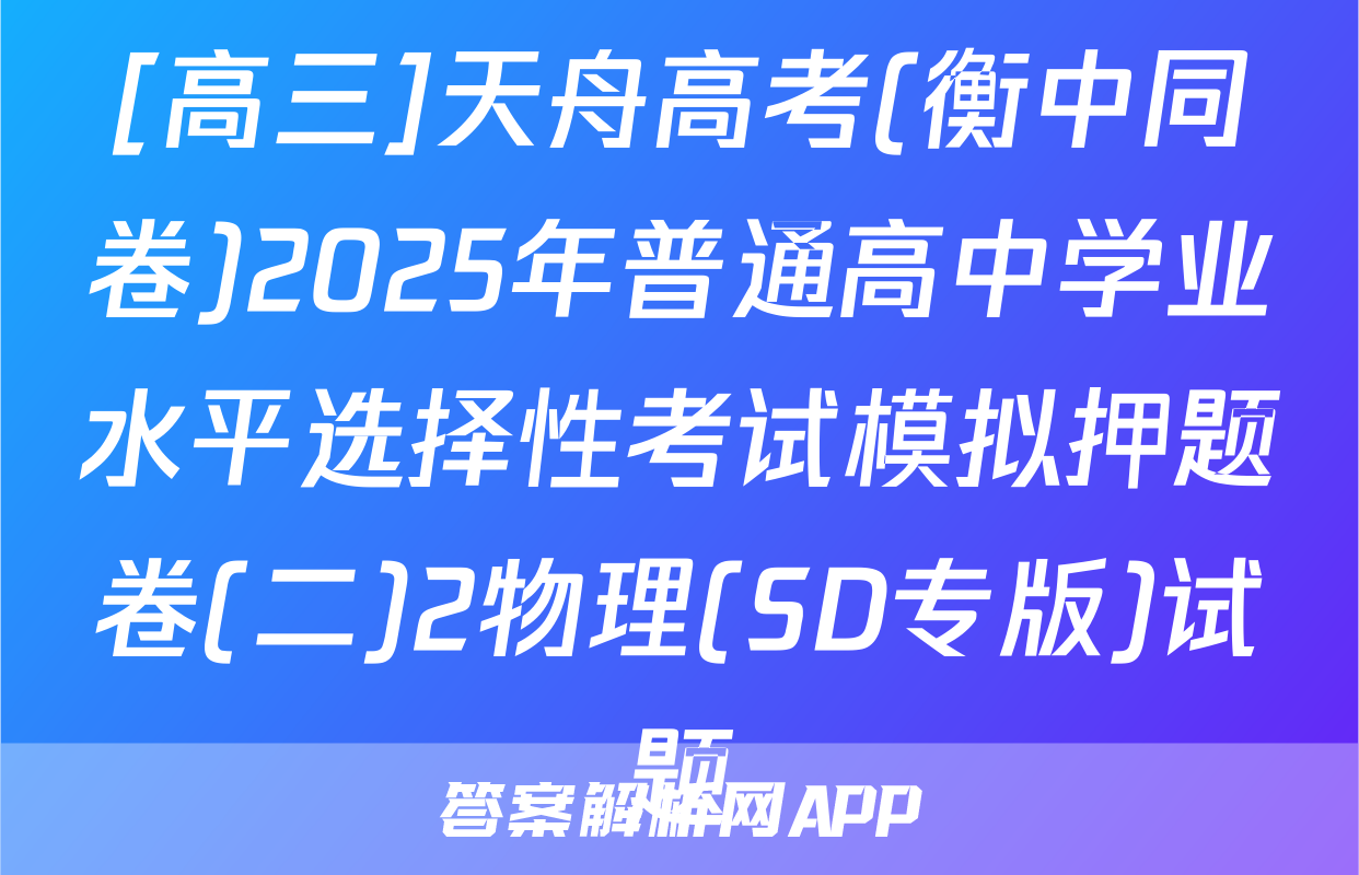 [高三]天舟高考(衡中同卷)2025年普通高中学业水平选择性考试模拟押题卷(二)2物理(SD专版)试题