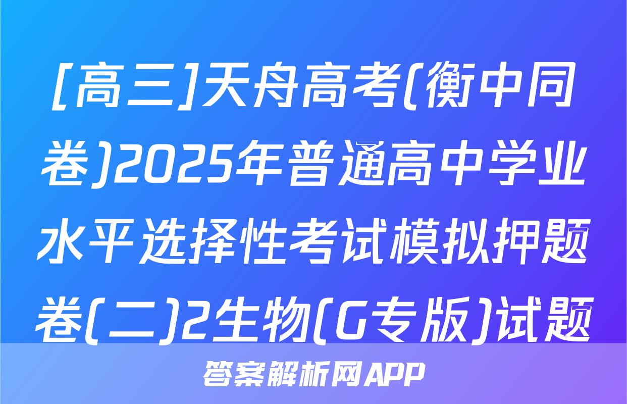 [高三]天舟高考(衡中同卷)2025年普通高中学业水平选择性考试模拟押题卷(二)2生物(G专版)试题