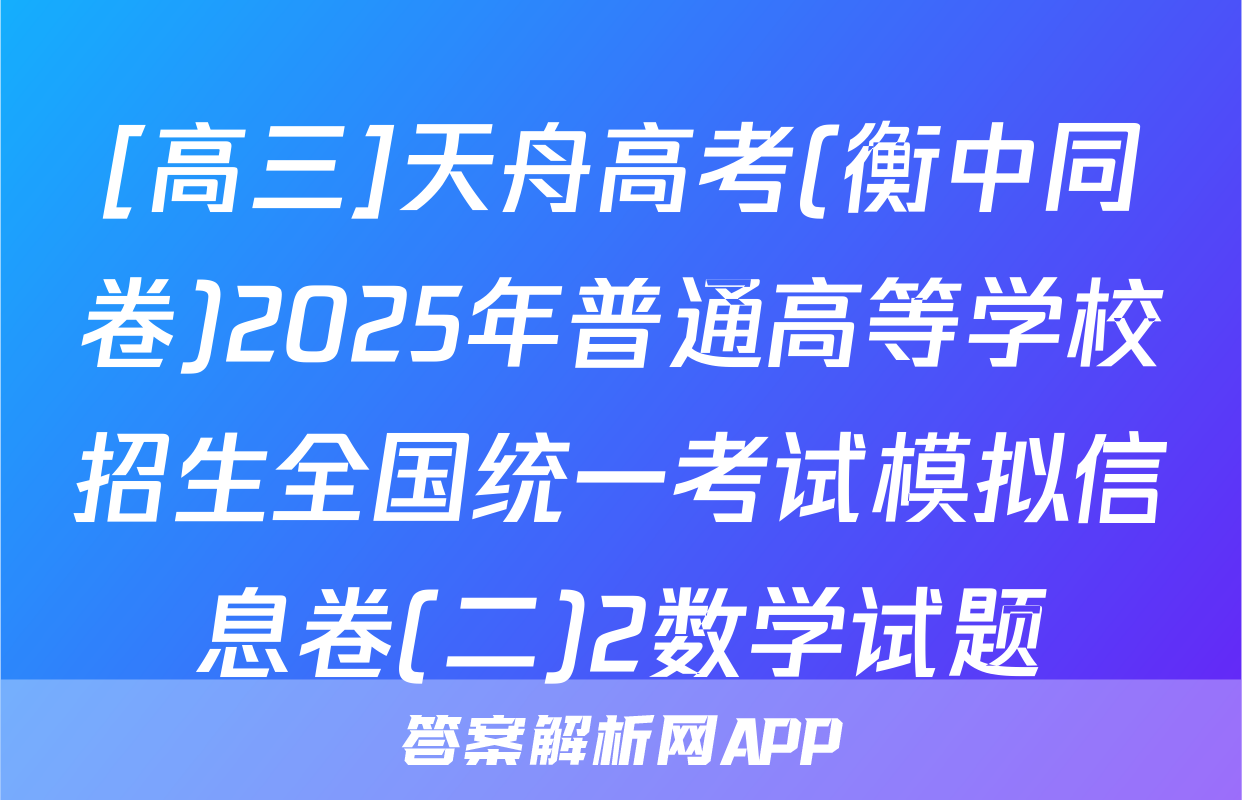[高三]天舟高考(衡中同卷)2025年普通高等学校招生全国统一考试模拟信息卷(二)2数学试题