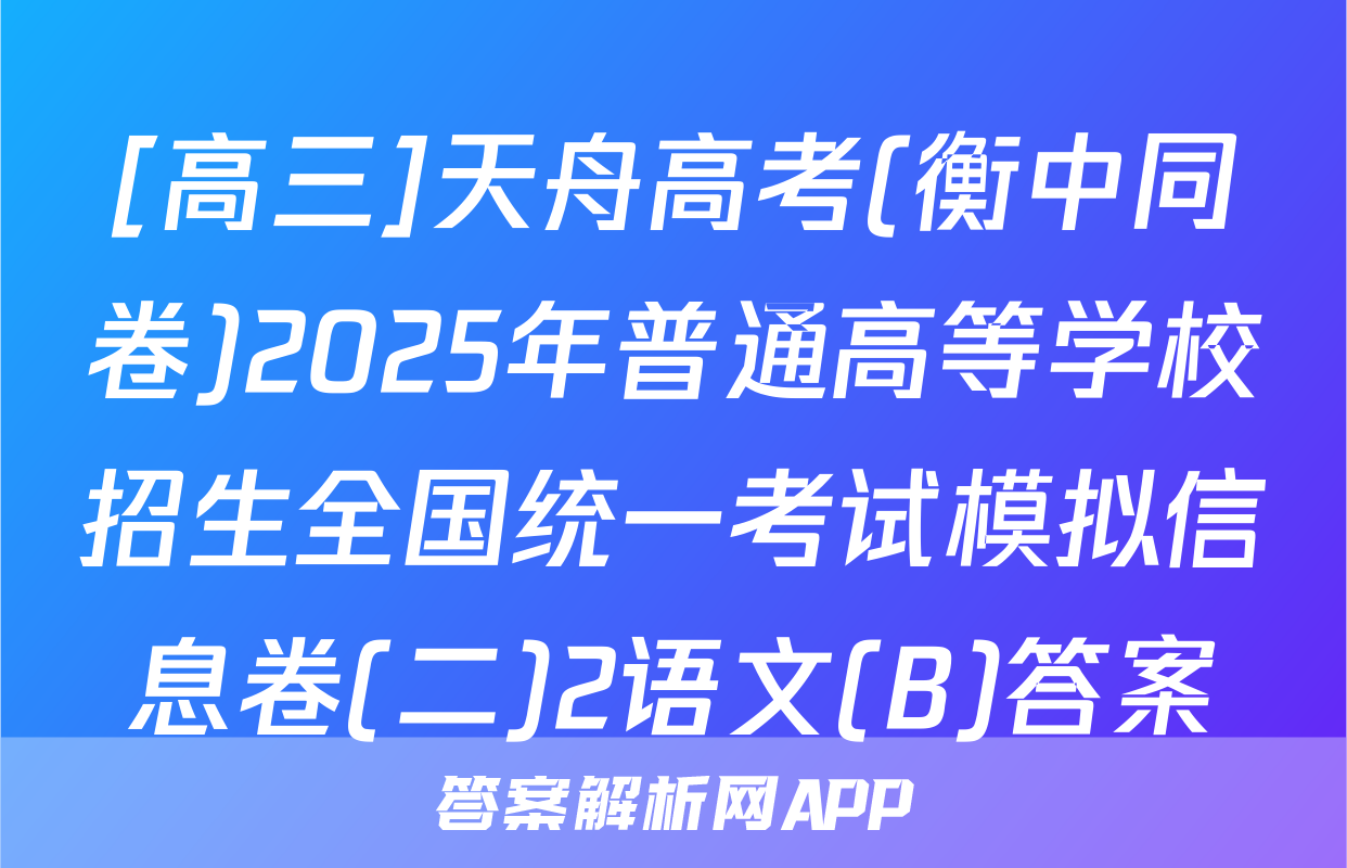[高三]天舟高考(衡中同卷)2025年普通高等学校招生全国统一考试模拟信息卷(二)2语文(B)答案