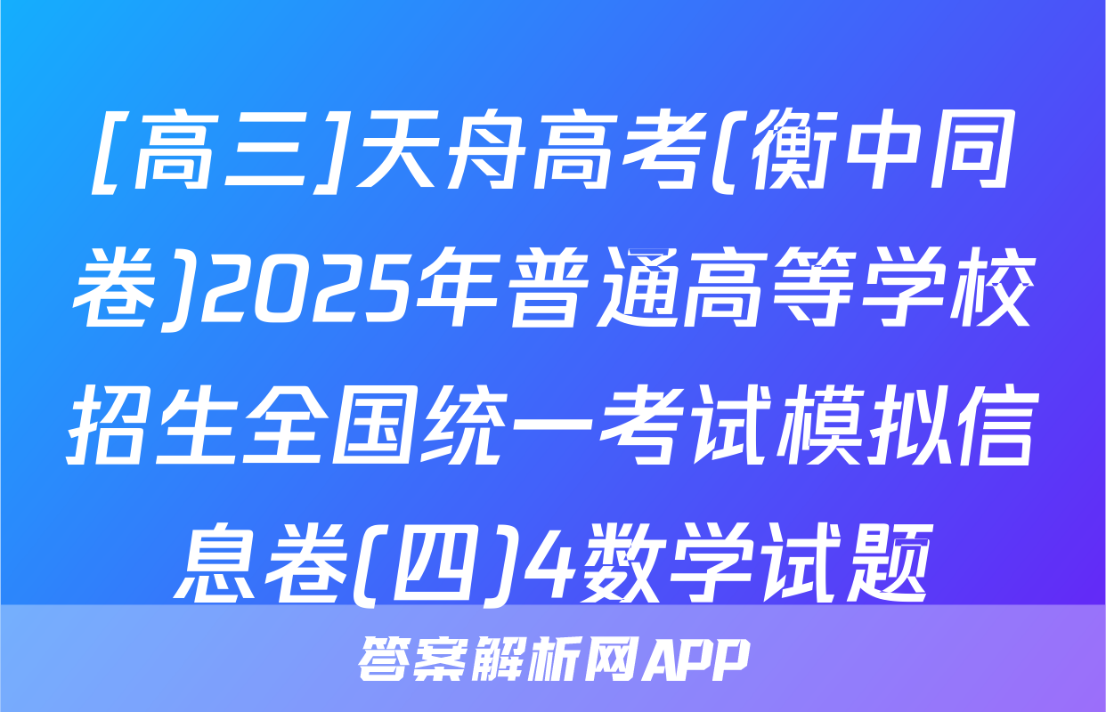 [高三]天舟高考(衡中同卷)2025年普通高等学校招生全国统一考试模拟信息卷(四)4数学试题