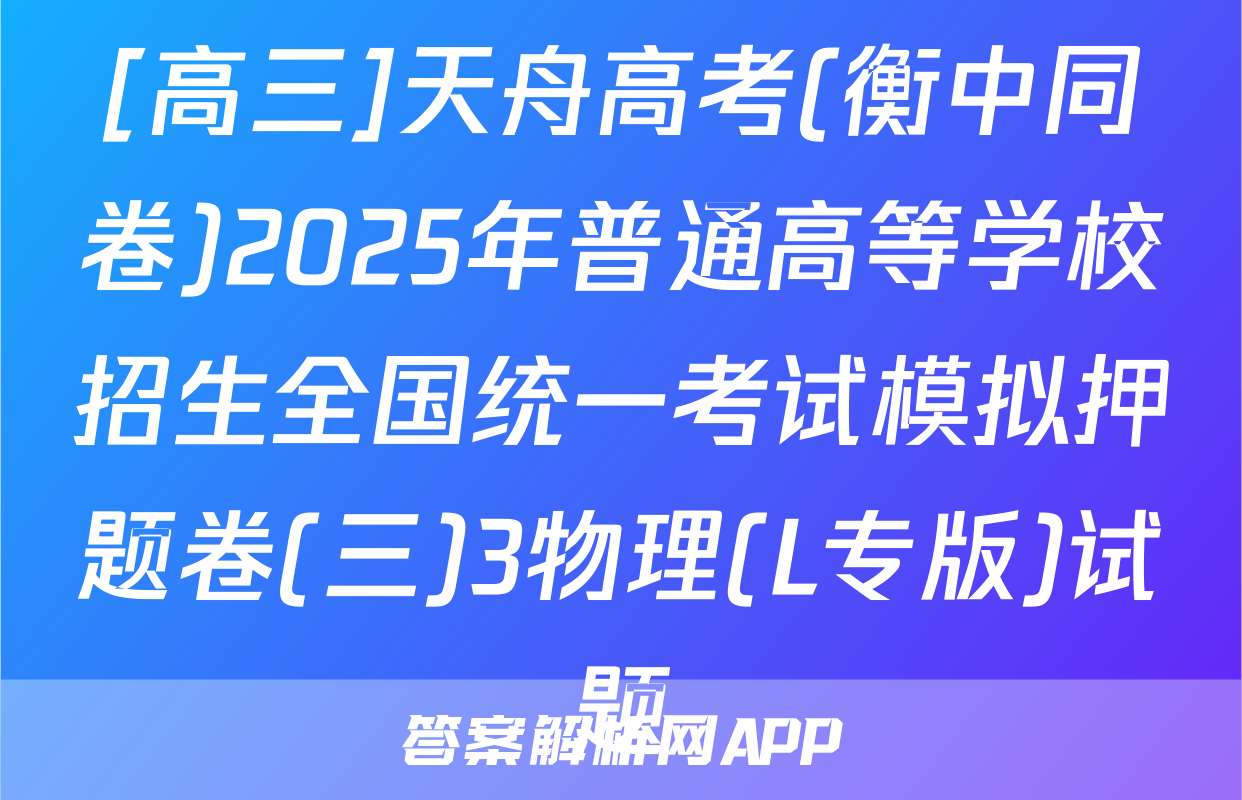 [高三]天舟高考(衡中同卷)2025年普通高等学校招生全国统一考试模拟押题卷(三)3物理(L专版)试题