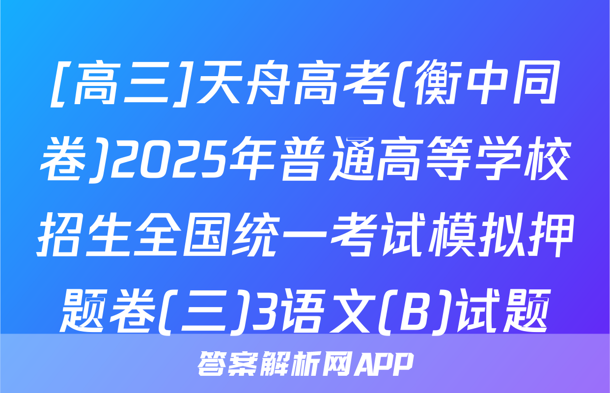 [高三]天舟高考(衡中同卷)2025年普通高等学校招生全国统一考试模拟押题卷(三)3语文(B)试题