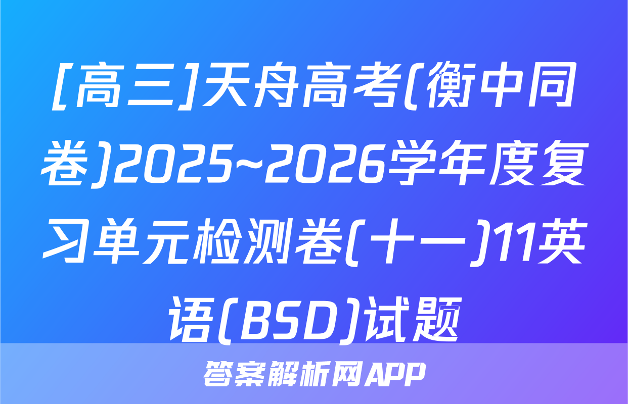 [高三]天舟高考(衡中同卷)2025~2026学年度复习单元检测卷(十一)11英语(BSD)试题