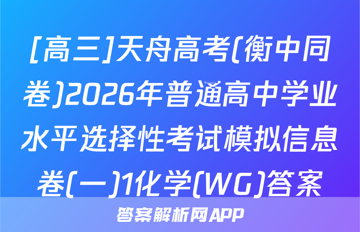 [高三]天舟高考(衡中同卷)2026年普通高中学业水平选择性考试模拟信息卷(一)1化学(WG)答案