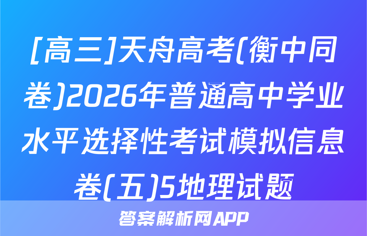 [高三]天舟高考(衡中同卷)2026年普通高中学业水平选择性考试模拟信息卷(五)5地理试题