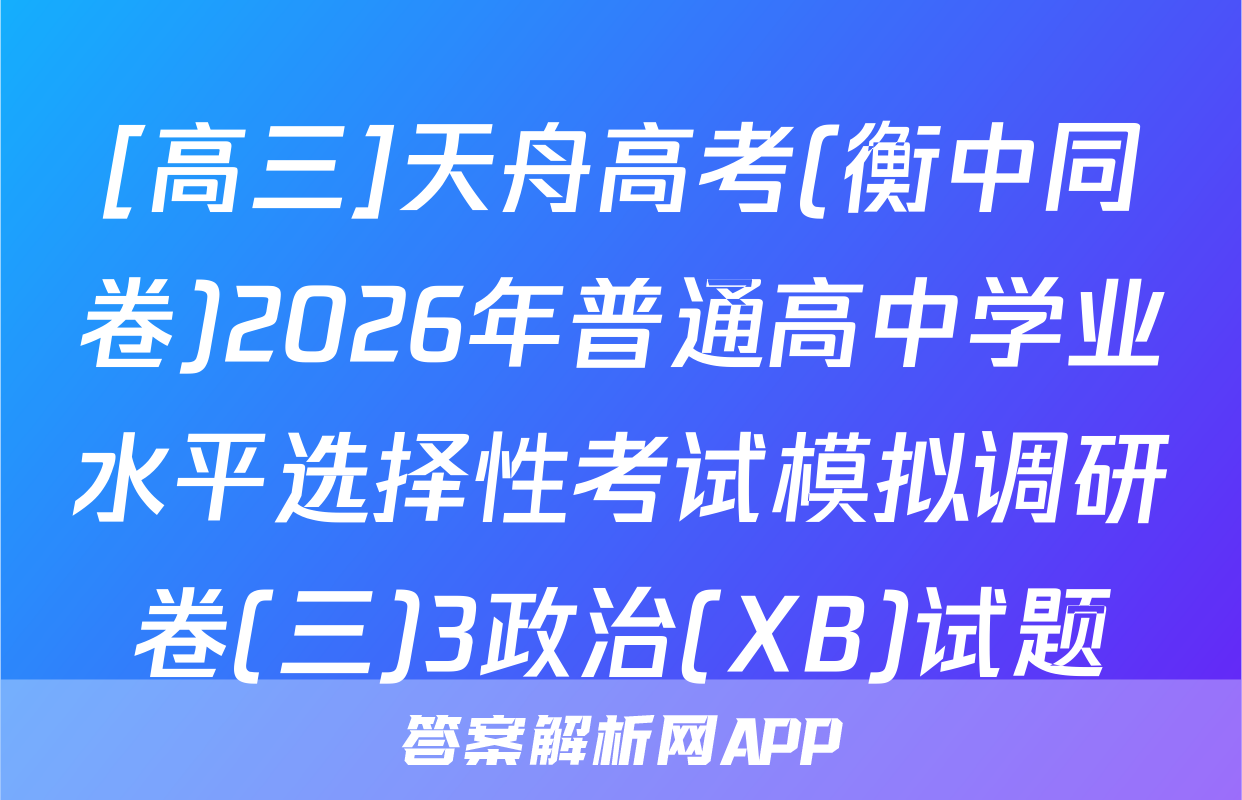 [高三]天舟高考(衡中同卷)2026年普通高中学业水平选择性考试模拟调研卷(三)3政治(XB)试题