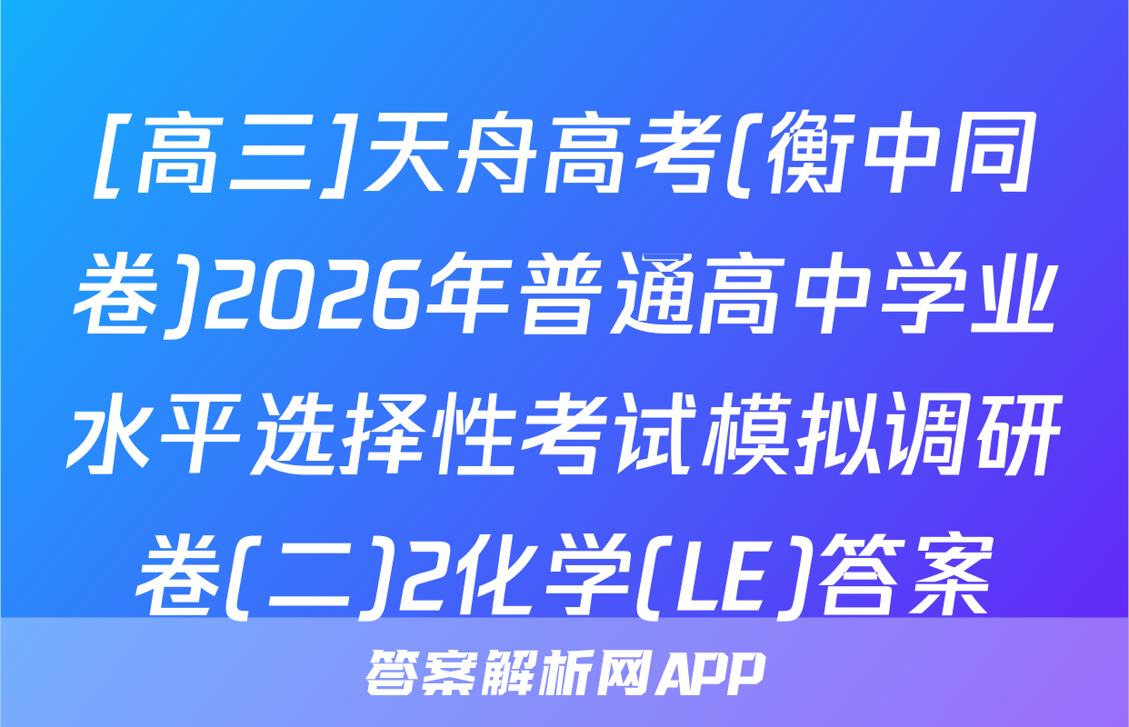 [高三]天舟高考(衡中同卷)2026年普通高中学业水平选择性考试模拟调研卷(二)2化学(LE)答案