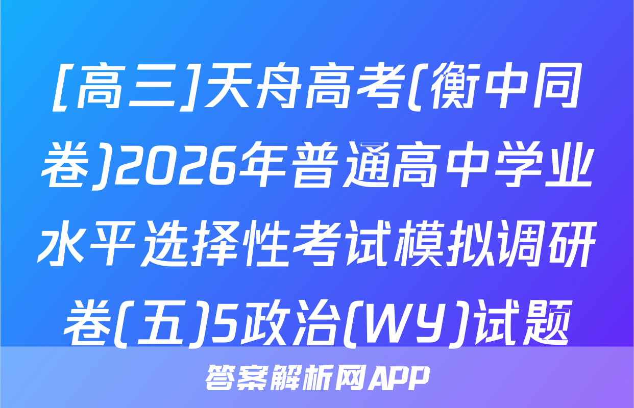 [高三]天舟高考(衡中同卷)2026年普通高中学业水平选择性考试模拟调研卷(五)5政治(WY)试题