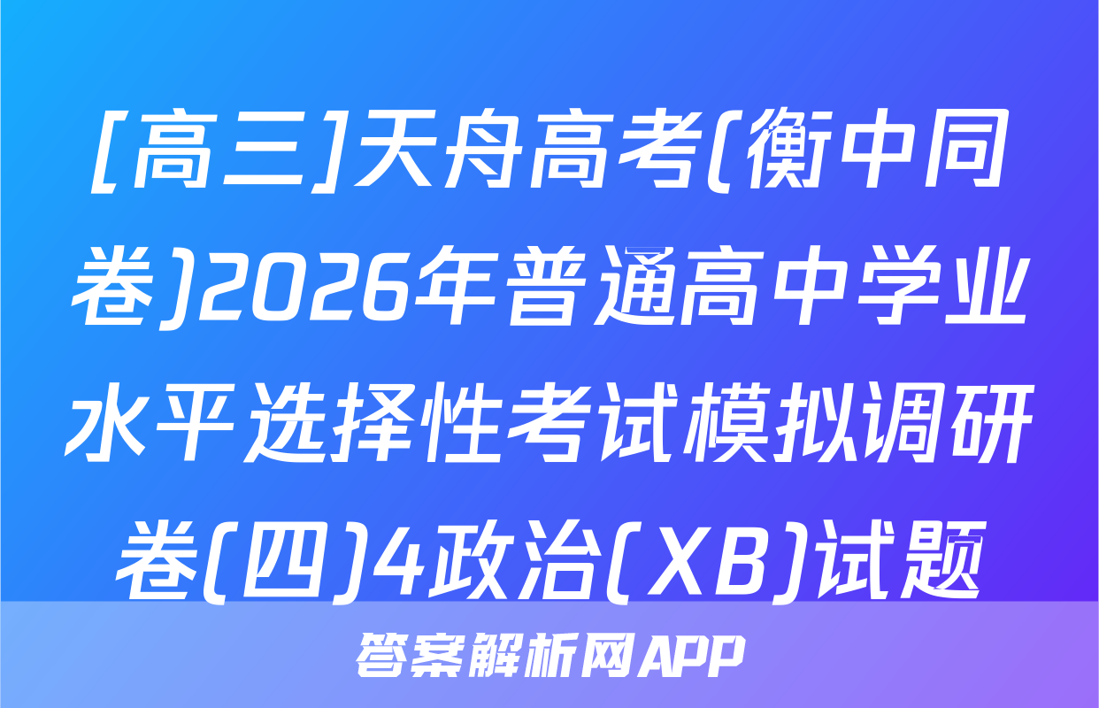 [高三]天舟高考(衡中同卷)2026年普通高中学业水平选择性考试模拟调研卷(四)4政治(XB)试题