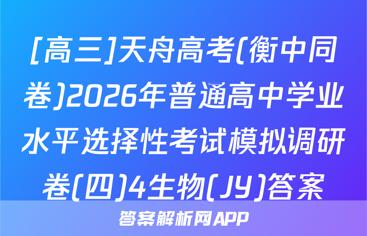 [高三]天舟高考(衡中同卷)2026年普通高中学业水平选择性考试模拟调研卷(四)4生物(JY)答案