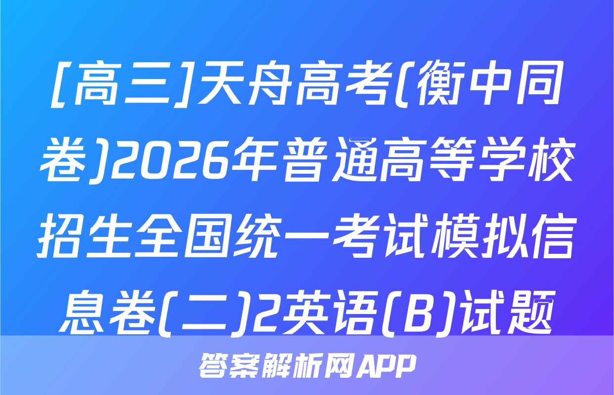 [高三]天舟高考(衡中同卷)2026年普通高等学校招生全国统一考试模拟信息卷(二)2英语(B)试题