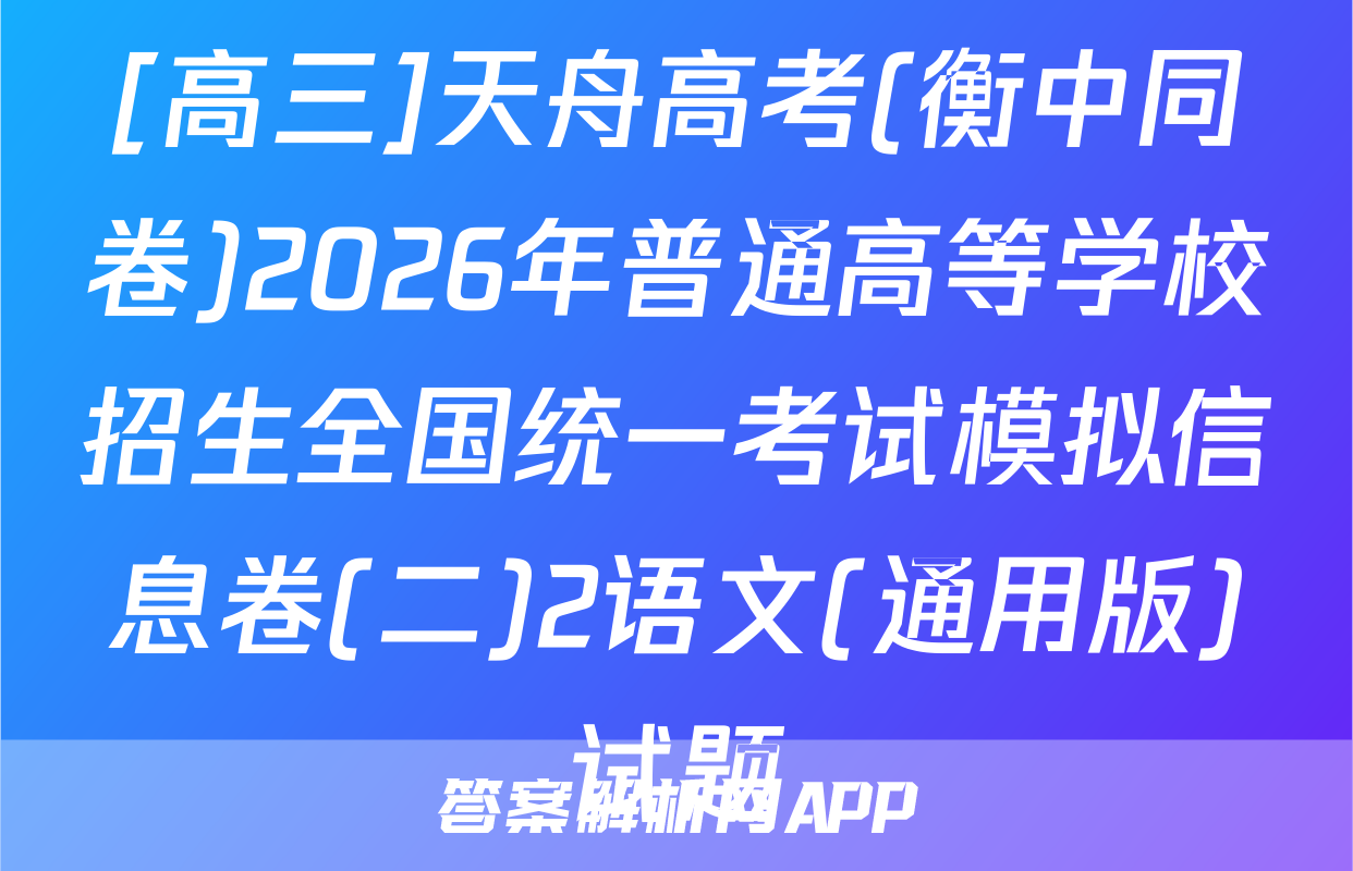 [高三]天舟高考(衡中同卷)2026年普通高等学校招生全国统一考试模拟信息卷(二)2语文(通用版)试题