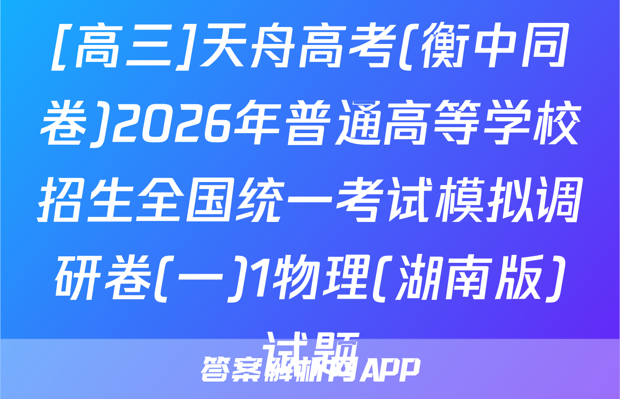 [高三]天舟高考(衡中同卷)2026年普通高等学校招生全国统一考试模拟调研卷(一)1物理(湖南版)试题