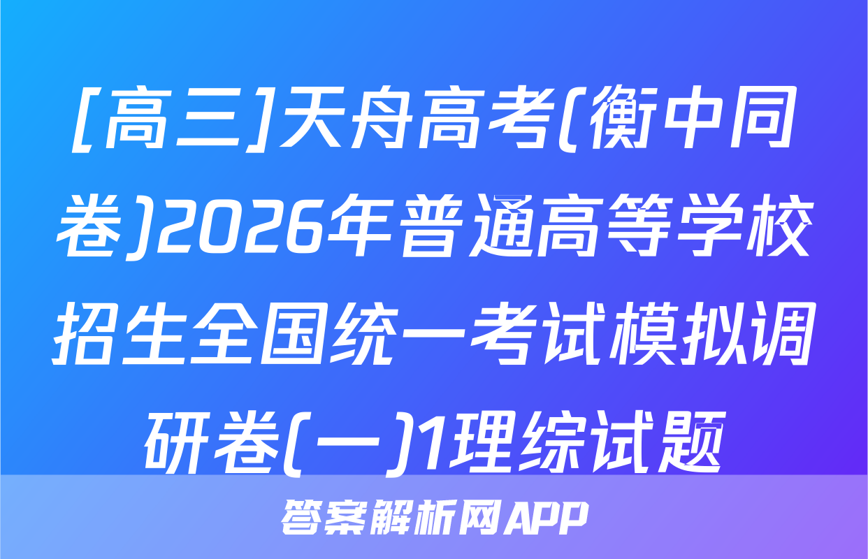 [高三]天舟高考(衡中同卷)2026年普通高等学校招生全国统一考试模拟调研卷(一)1理综试题