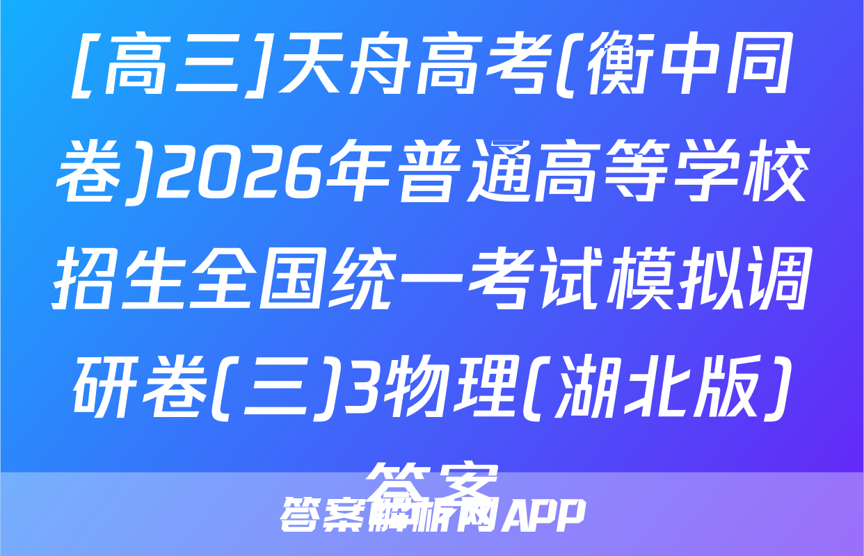 [高三]天舟高考(衡中同卷)2026年普通高等学校招生全国统一考试模拟调研卷(三)3物理(湖北版)答案
