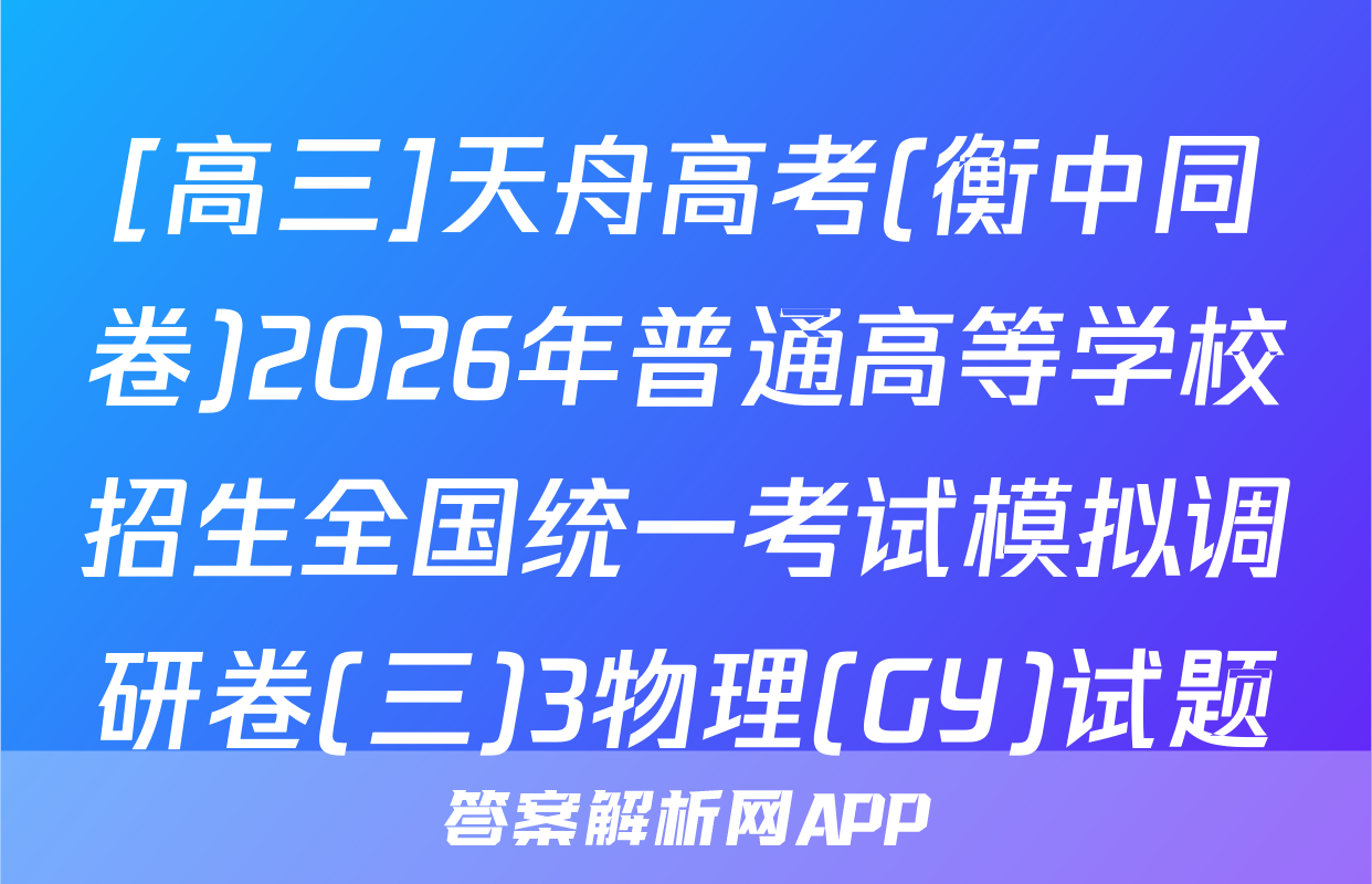 [高三]天舟高考(衡中同卷)2026年普通高等学校招生全国统一考试模拟调研卷(三)3物理(GY)试题