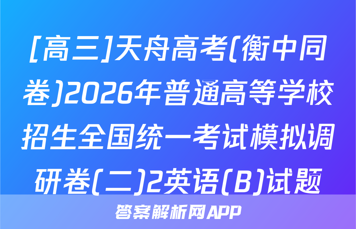 [高三]天舟高考(衡中同卷)2026年普通高等学校招生全国统一考试模拟调研卷(二)2英语(B)试题