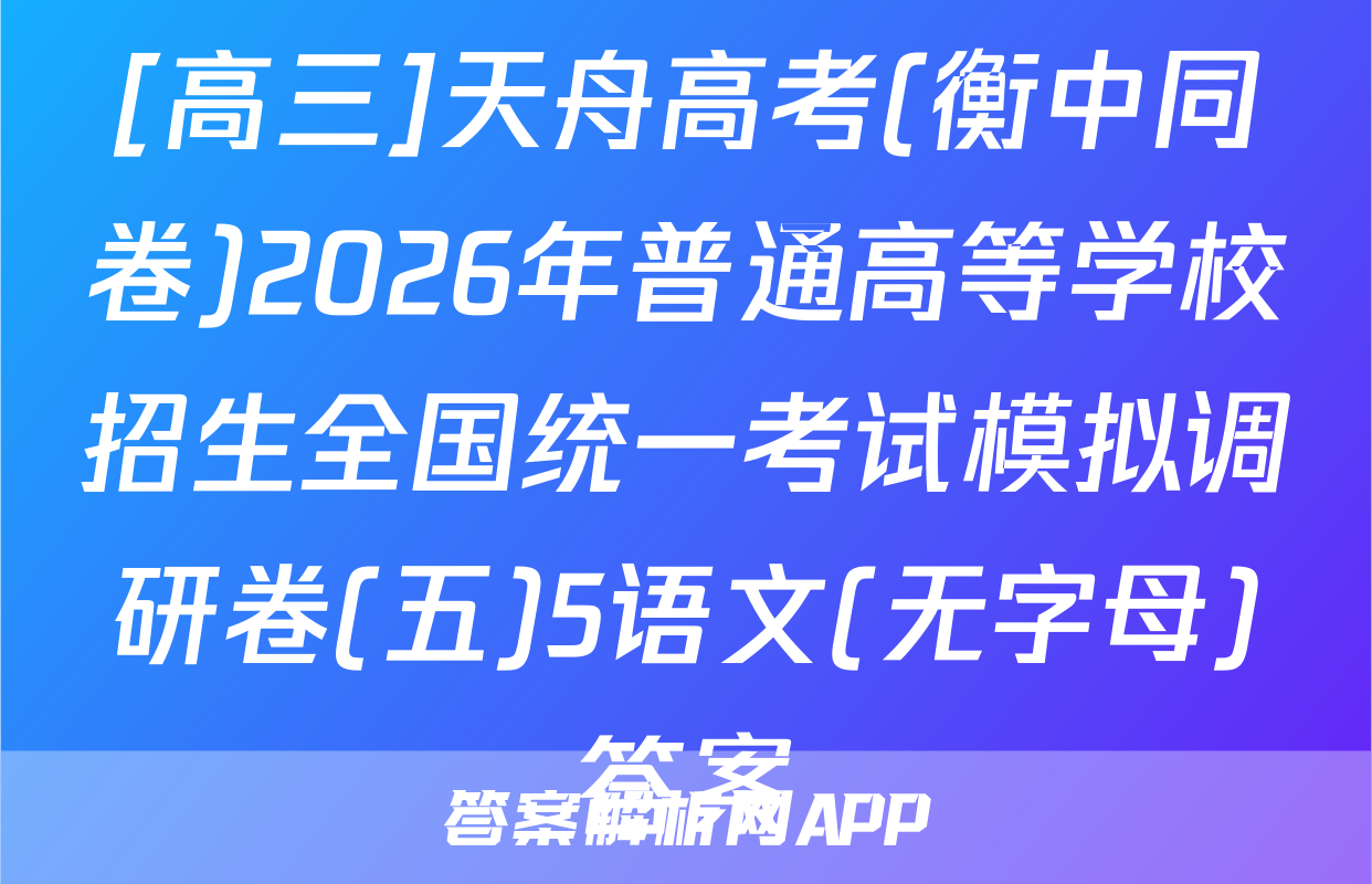 [高三]天舟高考(衡中同卷)2026年普通高等学校招生全国统一考试模拟调研卷(五)5语文(无字母)答案