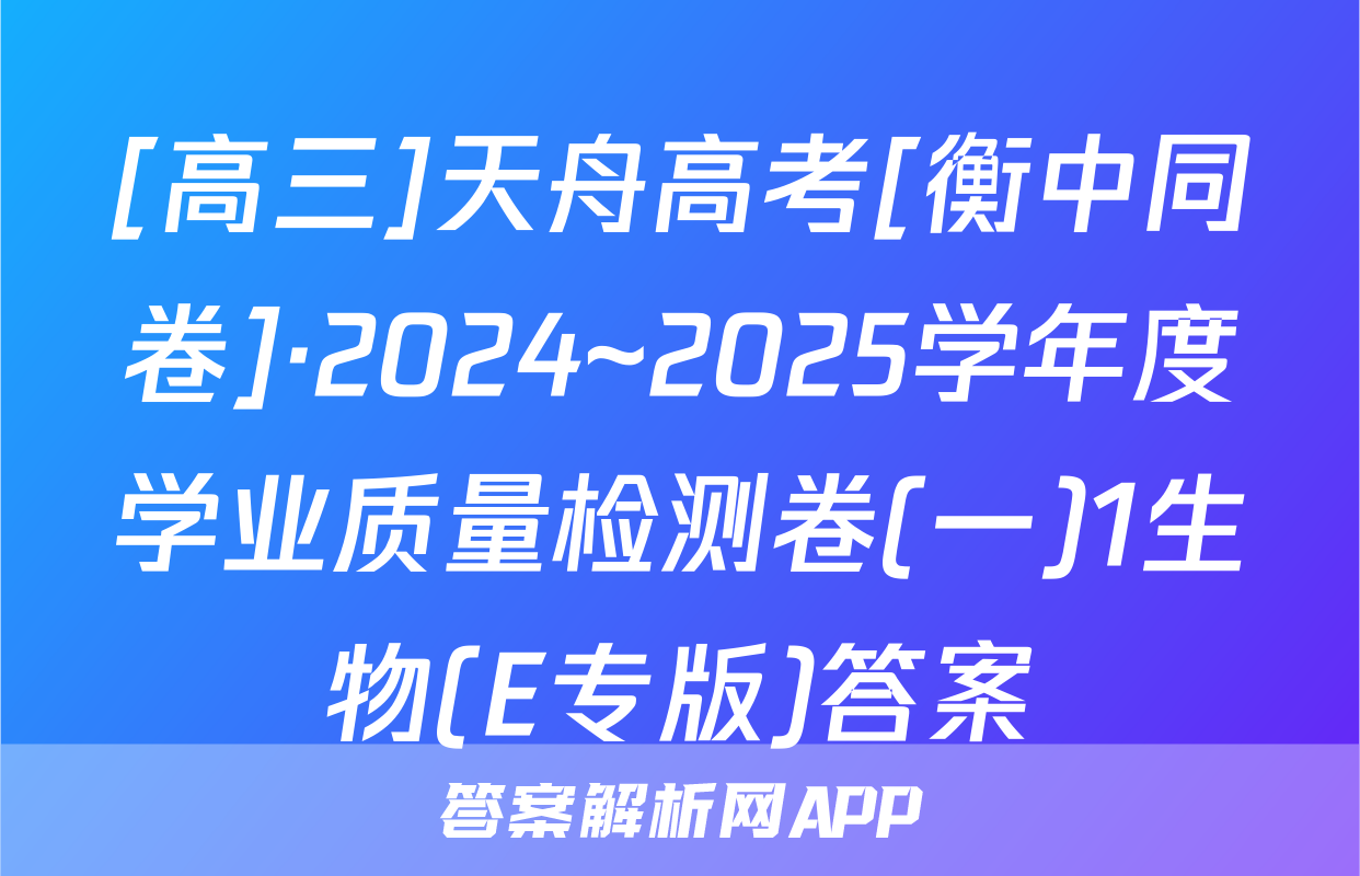 [高三]天舟高考[衡中同卷]·2024~2025学年度学业质量检测卷(一)1生物(E专版)答案