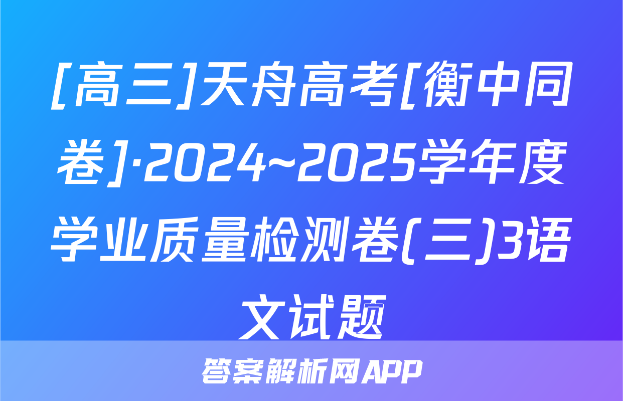 [高三]天舟高考[衡中同卷]·2024~2025学年度学业质量检测卷(三)3语文试题