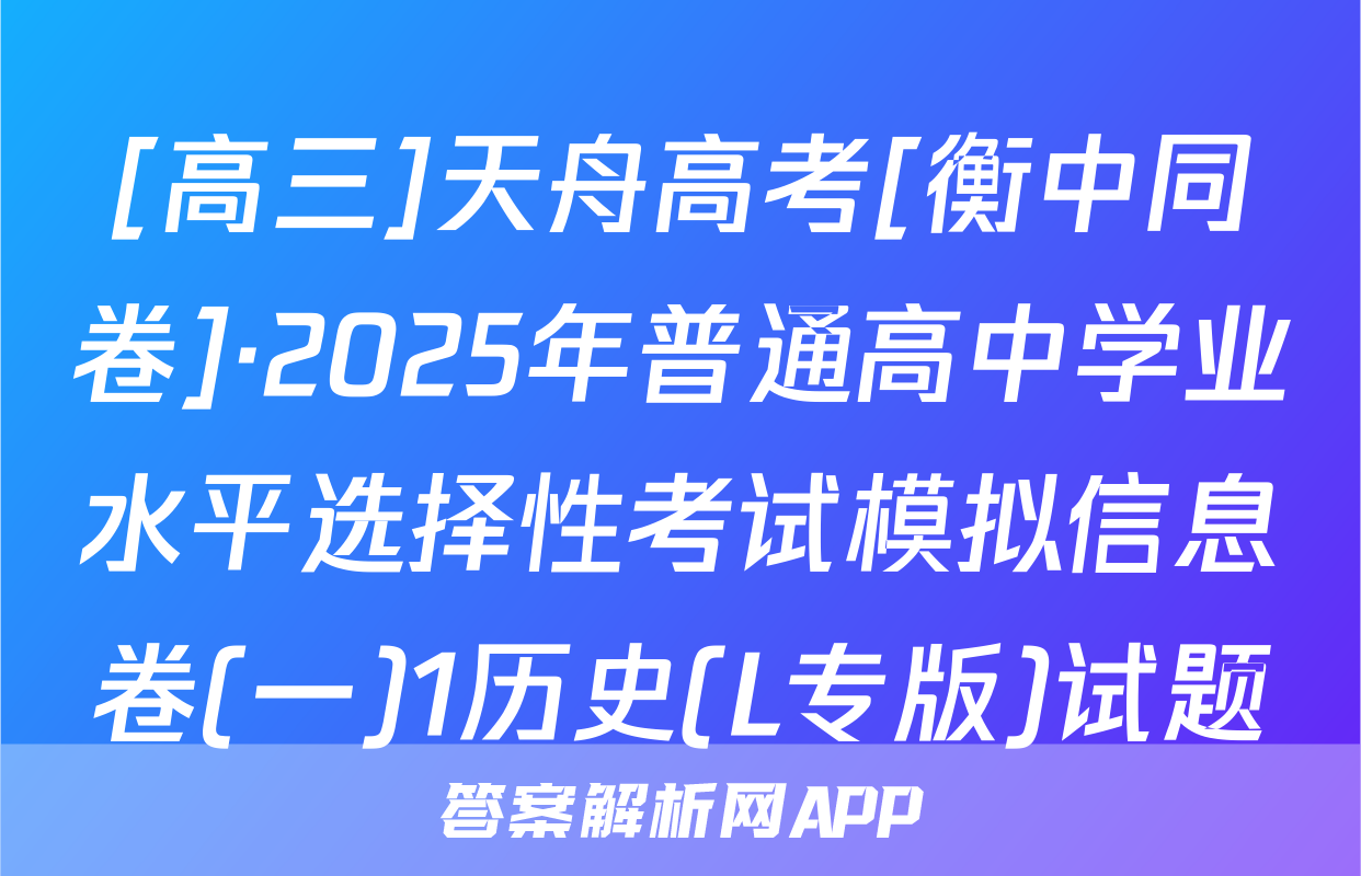 [高三]天舟高考[衡中同卷]·2025年普通高中学业水平选择性考试模拟信息卷(一)1历史(L专版)试题